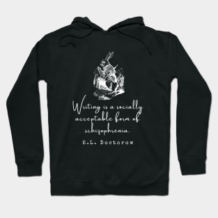 E. L. Doctorow on writing: Writing is a socially acceptable form of schizophrenia. Hoodie